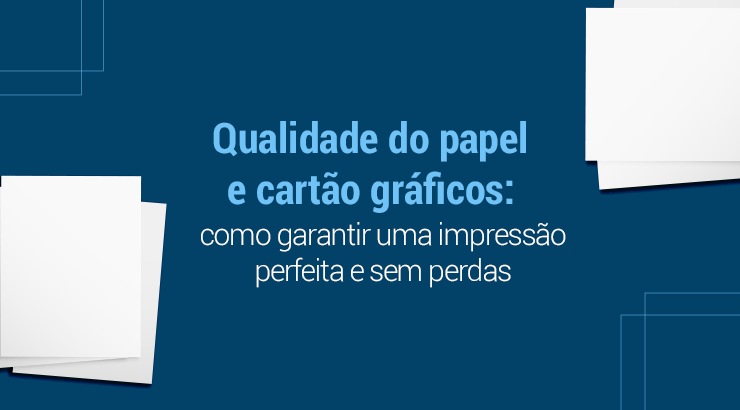Qualidade do papel e cartão gráficos: como garantir uma impressão perfeita e sem perdas