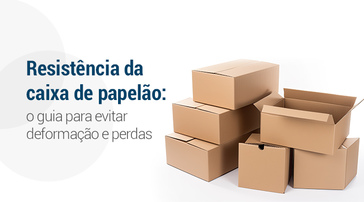 Resistência da caixa de papelão: o guia para evitar deformação e perdas