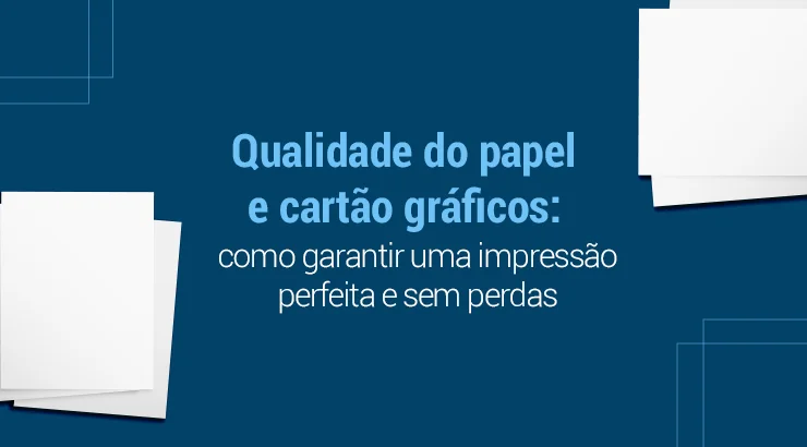 Qualidade do papel e cartão gráficos: como garantir uma impressão perfeita e sem perdas